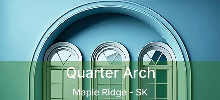  Quarter Arch Maple Ridge - SK