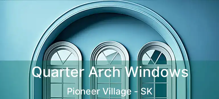  Quarter Arch Windows Pioneer Village - SK