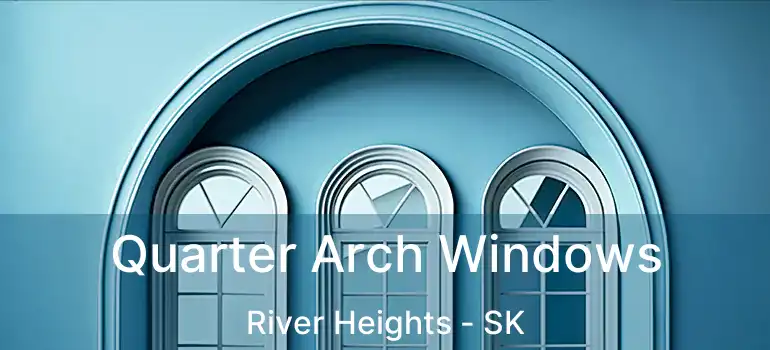  Quarter Arch Windows River Heights - SK