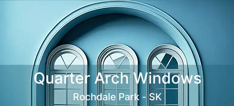  Quarter Arch Windows Rochdale Park - SK