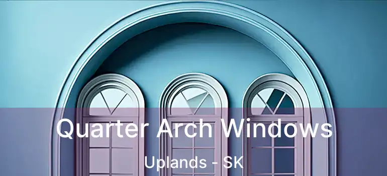  Quarter Arch Windows Uplands - SK