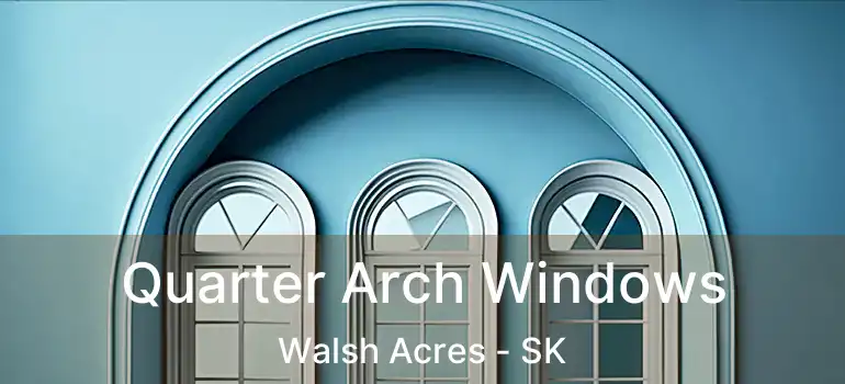  Quarter Arch Windows Walsh Acres - SK