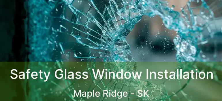  Safety Glass Window Installation Maple Ridge - SK