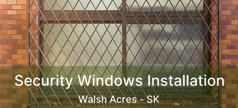  Security Windows Installation Walsh Acres - SK
