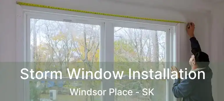  Storm Window Installation Windsor Place - SK