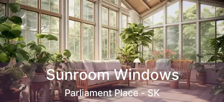  Sunroom Windows Parliament Place - SK