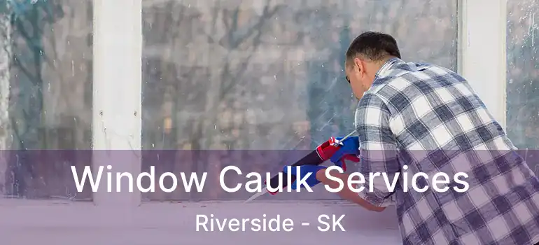  Window Caulk Services Riverside - SK