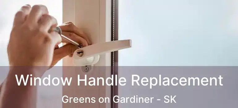  Window Handle Replacement Greens on Gardiner - SK