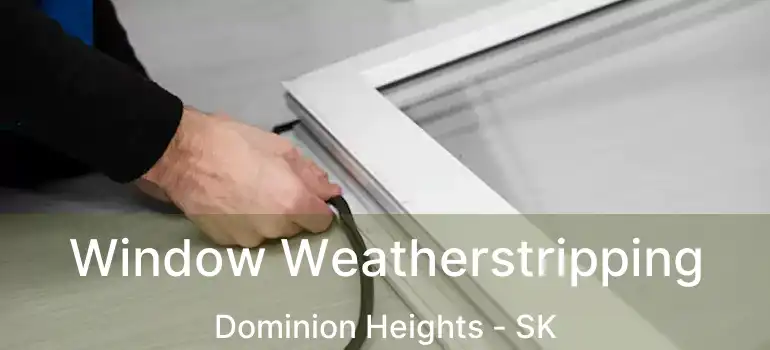  Window Weatherstripping Dominion Heights - SK