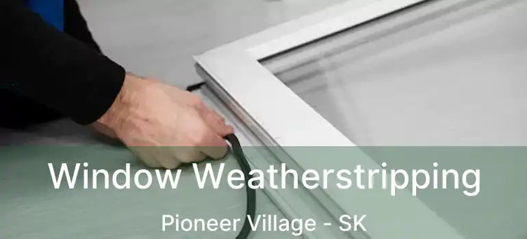  Window Weatherstripping Pioneer Village - SK